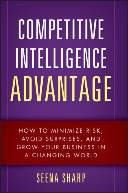 Competitive Intelligence Advantage : How to Minimize Risk, Avoid Surprises, and Grow Your Business in a Changing World, EPUB eBook