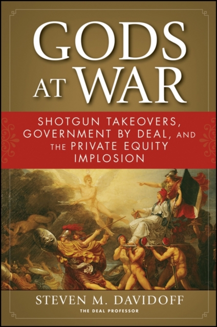 Gods at War : Shotgun Takeovers, Government by Deal, and the Private Equity Implosion, EPUB eBook