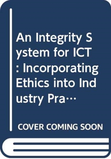 An Integrity System for ICT : Incorporating Ethics into Industry Practice, Hardback Book