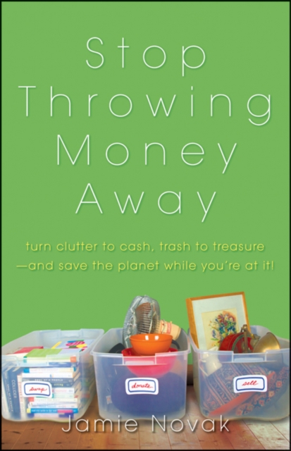 Stop Throwing Money Away : Turn Clutter to Cash, Trash to Treasure And Save the Planet While You're at It, Paperback Book