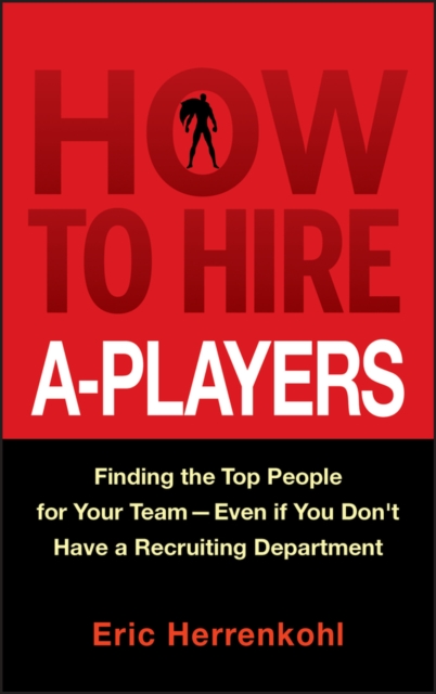 How to Hire A-Players : Finding the Top People for Your Team- Even If You Don't Have a Recruiting Department, Hardback Book
