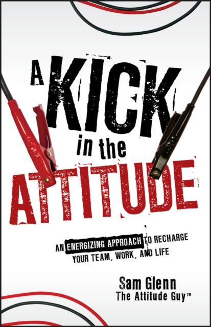 A Kick in the Attitude : An Energizing Approach to Recharge your Team, Work, and Life, PDF eBook