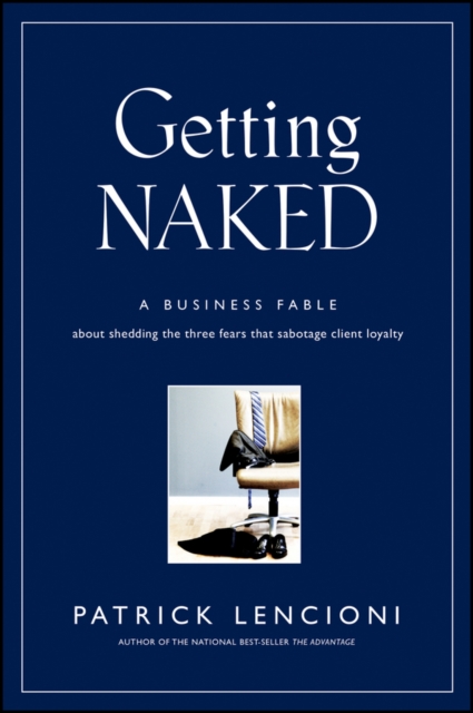 Getting Naked : A Business Fable About Shedding The Three Fears That Sabotage Client Loyalty, PDF eBook