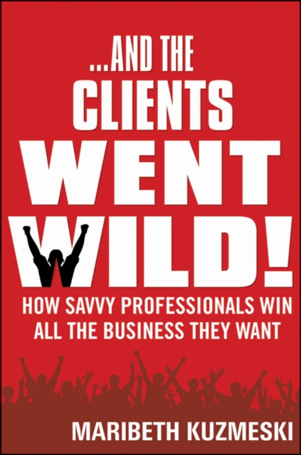 And the Clients Went Wild! : How Savvy Professionals Win All the Business They Want, Hardback Book