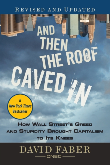 And Then the Roof Caved In : How Wall Street's Greed and Stupidity Brought Capitalism to Its Knees, Paperback / softback Book