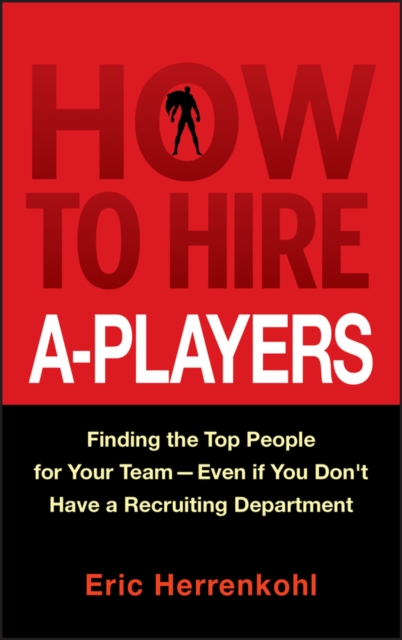 How to Hire A-Players : Finding the Top People for Your Team- Even If You Don't Have a Recruiting Department, EPUB eBook