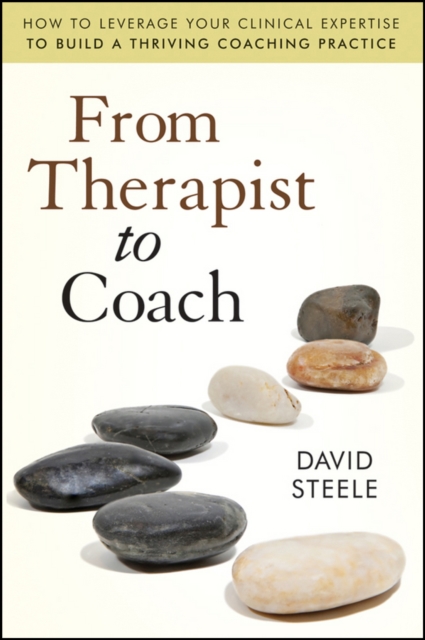 From Therapist to Coach : How to Leverage Your Clinical Expertise to Build a Thriving Coaching Practice, Paperback / softback Book