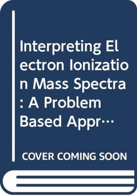 Interpreting Electron Ionization Mass Spectra : A Problem Based Approach, Hardback Book