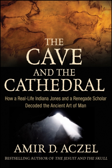 The Cave and the Cathedral : How a Real-Life Indiana Jones and a Renegade Scholar Decoded the Ancient Art of Man, EPUB eBook