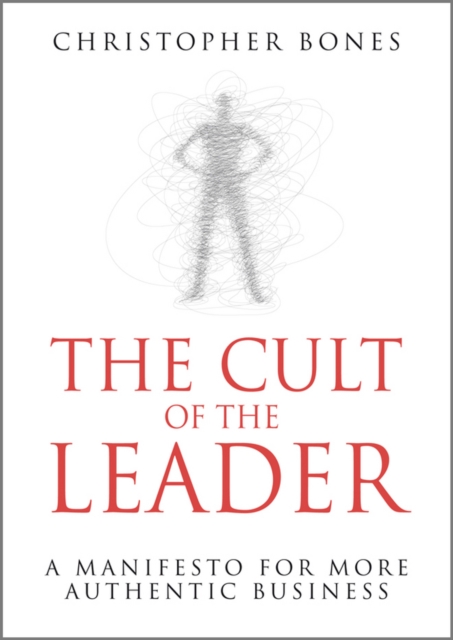 The Cult of the Leader : A Manifesto for More Authentic Business, Hardback Book