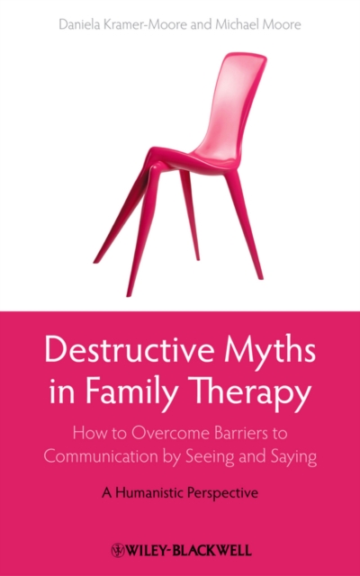 Destructive Myths in Family Therapy : How to Overcome Barriers to Communication by Seeing and Saying -- A Humanistic Perspective, Hardback Book