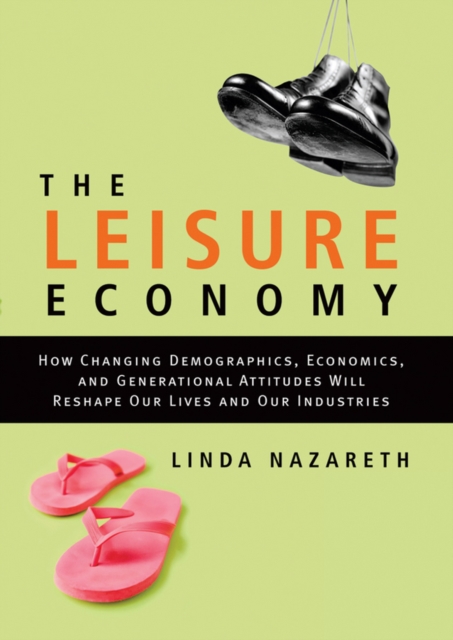 The Leisure Economy : How Changing Demographics, Economics, and Generational Attitudes Will Reshape Our Lives and Our Industries, EPUB eBook