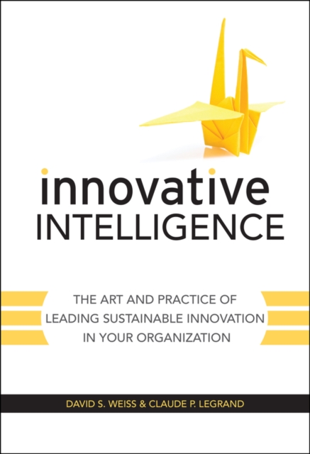 Innovative Intelligence : The Art and Practice of Leading Sustainable Innovation in Your Organization, Hardback Book