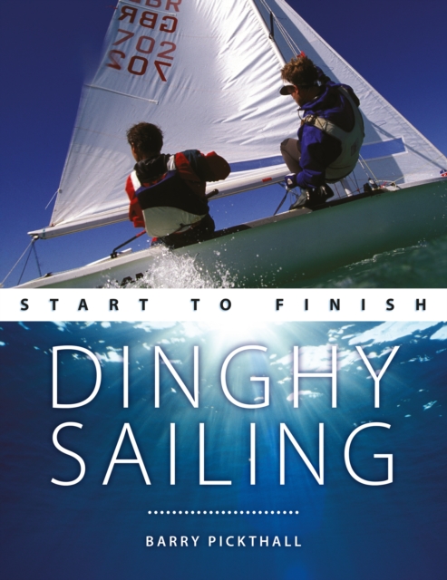 Dinghy Sailing: Start to Finish : From Beginner to Advanced: the Perfect Guide to Improving Your Sailing Skills, Paperback / softback Book