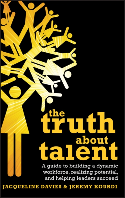 The Truth about Talent : A guide to building a dynamic workforce, realizing potential and helping leaders succeed, Hardback Book