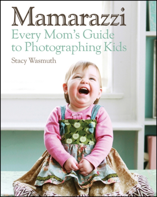 Mamarazzi : Every Mom's Guide to Photographing Kids, Paperback / softback Book