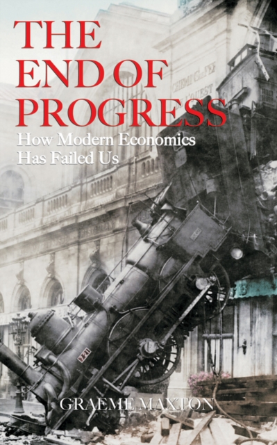 The End of Progress : How Modern Economics Has Failed Us, Hardback Book