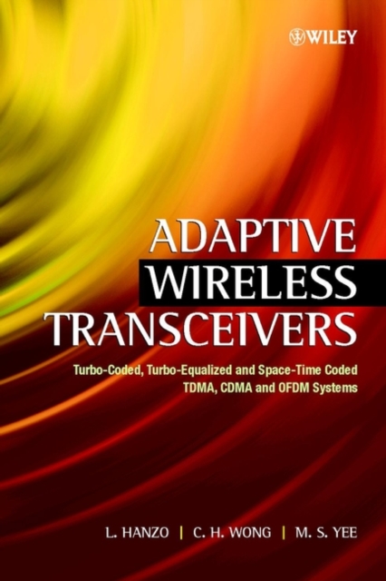 Adaptive Wireless Transceivers : Turbo-Coded, Turbo-Equalized and Space-Time Coded TDMA, CDMA and OFDM Systems, Hardback Book
