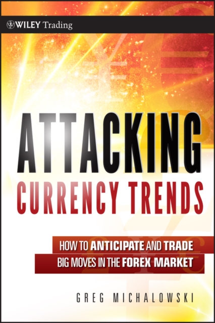 Attacking Currency Trends : How to Anticipate and Trade Big Moves in the Forex Market, Hardback Book