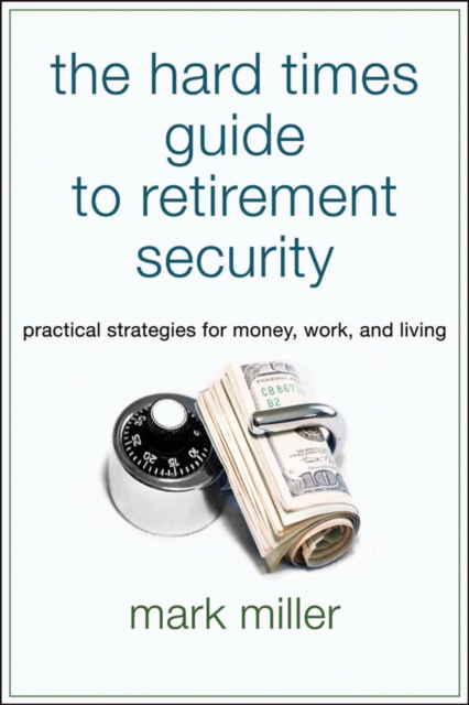 The Hard Times Guide to Retirement Security : Practical Strategies for Money, Work, and Living, PDF eBook