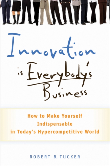 Innovation is Everybody's Business : How to Make Yourself Indispensable in Today's Hypercompetitive World, EPUB eBook