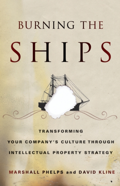 Burning the Ships : Transforming Your Company's Culture Through Intellectual Property Strategy, Paperback / softback Book