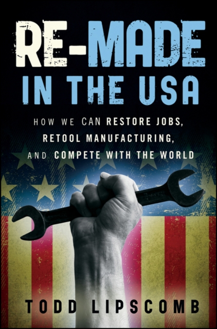 Re-Made in the USA : How We Can Restore Jobs, Retool Manufacturing, and Compete With the World, Hardback Book