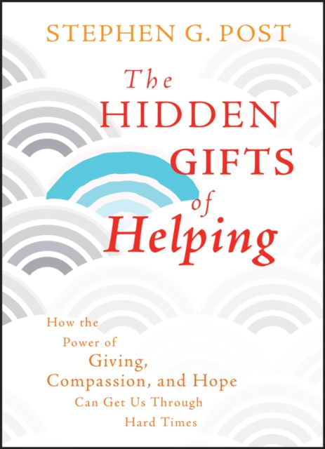 The Hidden Gifts of Helping : How the Power of Giving, Compassion, and Hope Can Get Us Through Hard Times, EPUB eBook