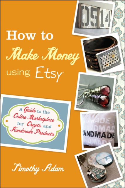 How to Make Money Using Etsy : A Guide to the Online Marketplace for Crafts and Handmade Products, Paperback / softback Book