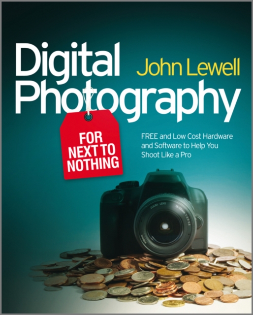 Digital Photography for Next to Nothing : Free and Low Cost Hardware and Software to Help You Shoot Like a Pro, EPUB eBook