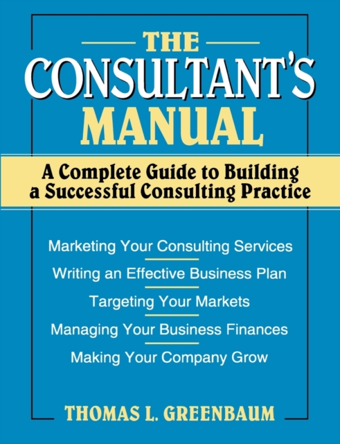 The Consultant's Manual : A Complete Guide to Building a Successful Consulting Practice, Paperback / softback Book