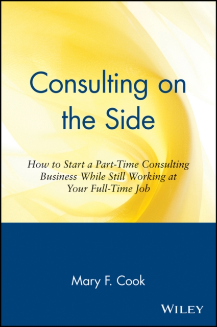 Consulting on the Side : How to Start a Part-Time Consulting Business While Still Working at Your Full-Time Job, Paperback / softback Book