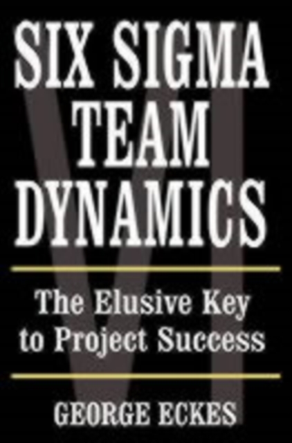 Six Sigma Team Dynamics : The Elusive Key to Project Success, PDF eBook
