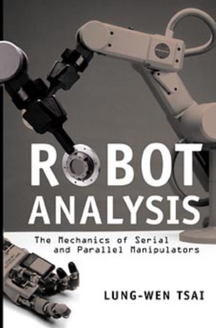 Robot Analysis : The Mechanics of Serial and Parallel Manipulators, Hardback Book