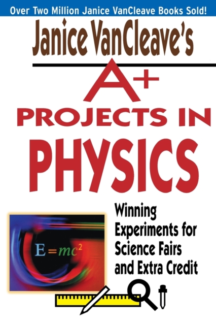 Janice VanCleave's A+ Projects in Physics : Winning Experiments for Science Fairs and Extra Credit, Paperback / softback Book