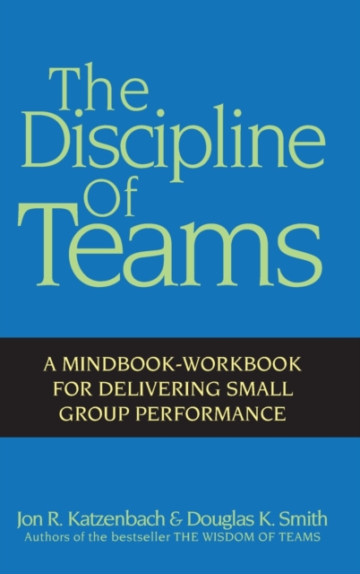 The Discipline of Teams : A Mindbook-Workbook for Delivering Small Group Performance, Hardback Book