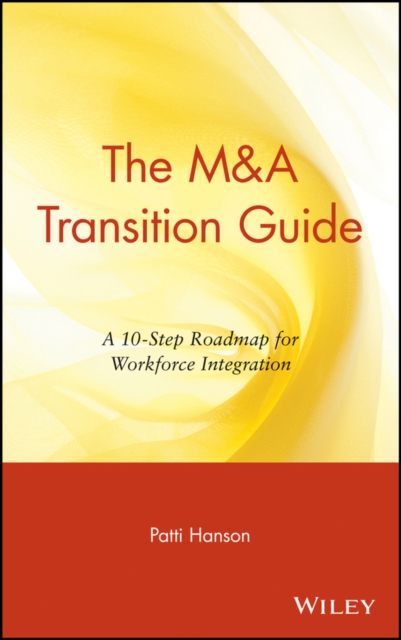 The M&A Transition Guide : A 10-Step Roadmap for Workforce Integration, Hardback Book