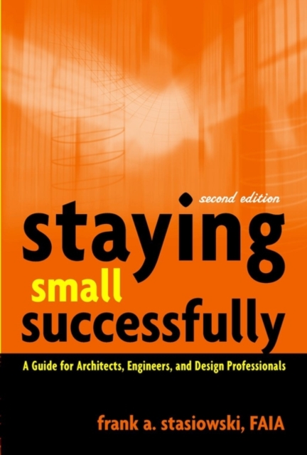 Staying Small Successfully : A Guide for Architects, Engineers, and Design Professionals, Hardback Book