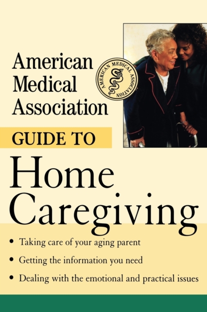 The American Medical Association Guide to Home Caregiving, Paperback / softback Book