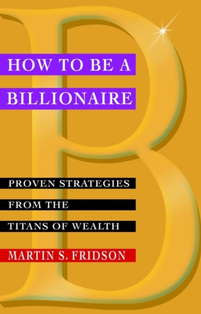 How to be a Billionaire : Proven Strategies from the Titans of Wealth, Paperback / softback Book