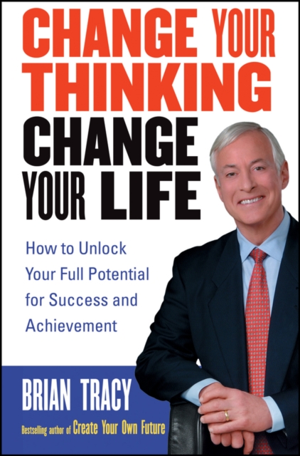 Change Your Thinking, Change Your Life : How to Unlock Your Full Potential for Success and Achievement, PDF eBook