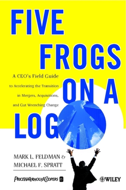 Five Frogs on a Log : A CEO's Field Guide to Accelerating the Transition in Mergers, Acquisitions & Gut Wrenching Change, Paperback / softback Book
