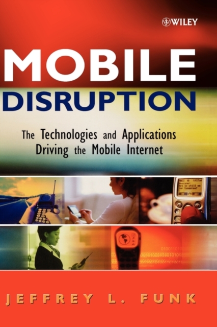 Mobile Disruption : The Technologies and Applications Driving the Mobile Internet, Hardback Book