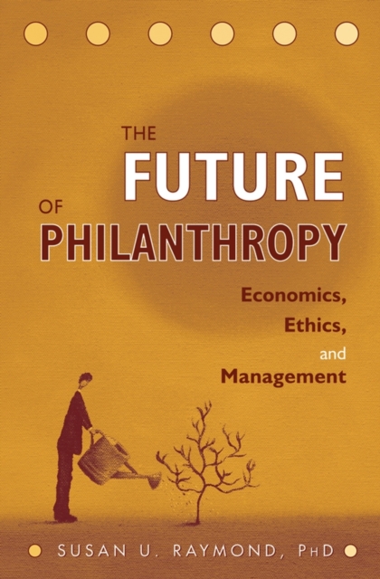 The Future of Philanthropy : Economics, Ethics, and Management, Hardback Book