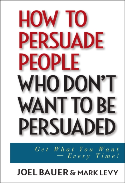 How to Persuade People Who Don't Want to be Persuaded : Get What You Want -- Every Time!, Hardback Book