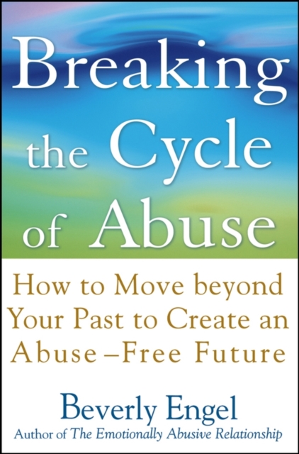 Breaking the Cycle of Abuse : How to Move Beyond Your Past to Create an Abuse-Free Future, Hardback Book