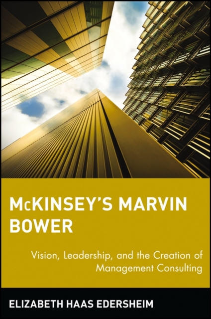 McKinsey's Marvin Bower : Vision, Leadership, and the Creation of Management Consulting, PDF eBook