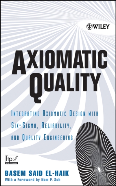 Axiomatic Quality : Integrating Axiomatic Design with Six-Sigma, Reliability, and Quality Engineering, Hardback Book