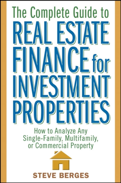 The Complete Guide to Real Estate Finance for Investment Properties : How to Analyze Any Single-Family, Multifamily, or Commercial Property, PDF eBook