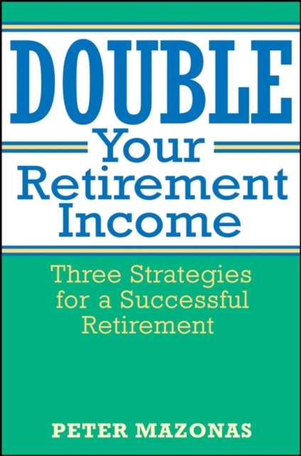 Double Your Retirement Income : Three Strategies for a Successful Retirment, Hardback Book